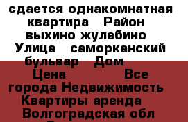 сдается однакомнатная квартира › Район ­ выхино-жулебино › Улица ­ саморканский бульвар › Дом ­ 12 › Цена ­ 35 000 - Все города Недвижимость » Квартиры аренда   . Волгоградская обл.,Волгоград г.